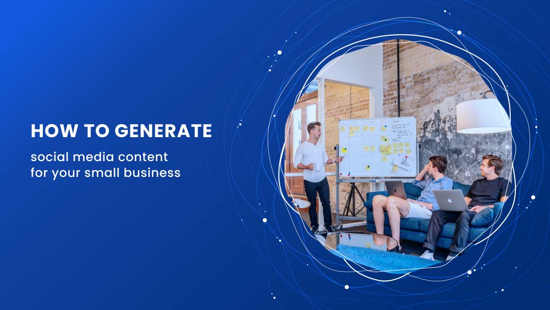How to Generate Social Media Content for Your Small Business How to Generate Social Media Content for Your Small Business
