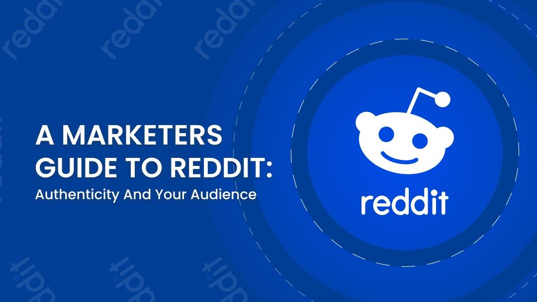 A Marketer’s Guide to Reddit: Authenticity and Your Audience A Marketer’s Guide to Reddit: Authenticity and Your Audience