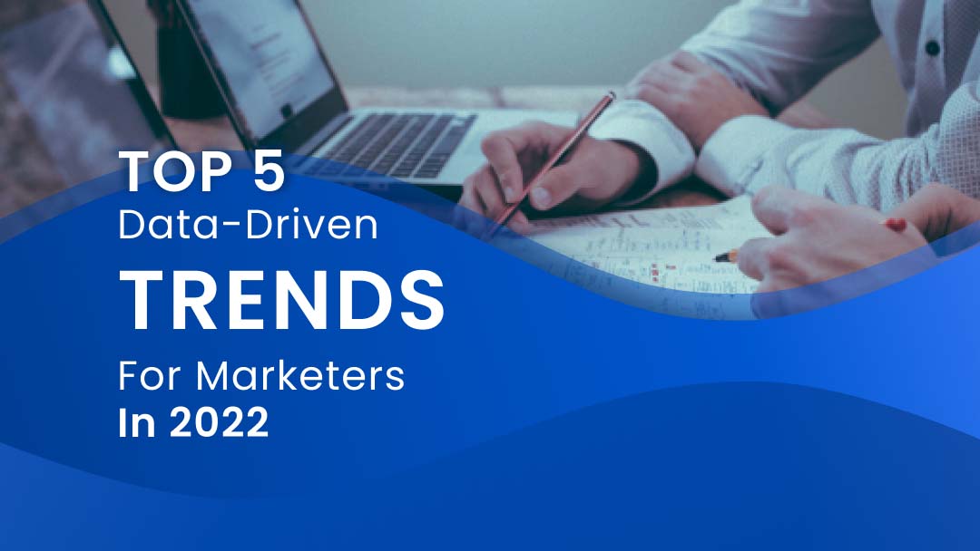 Top 5 Data-Driven Trends for Marketers in 2022 Top 5 Data-Driven Trends for Marketers in 2022