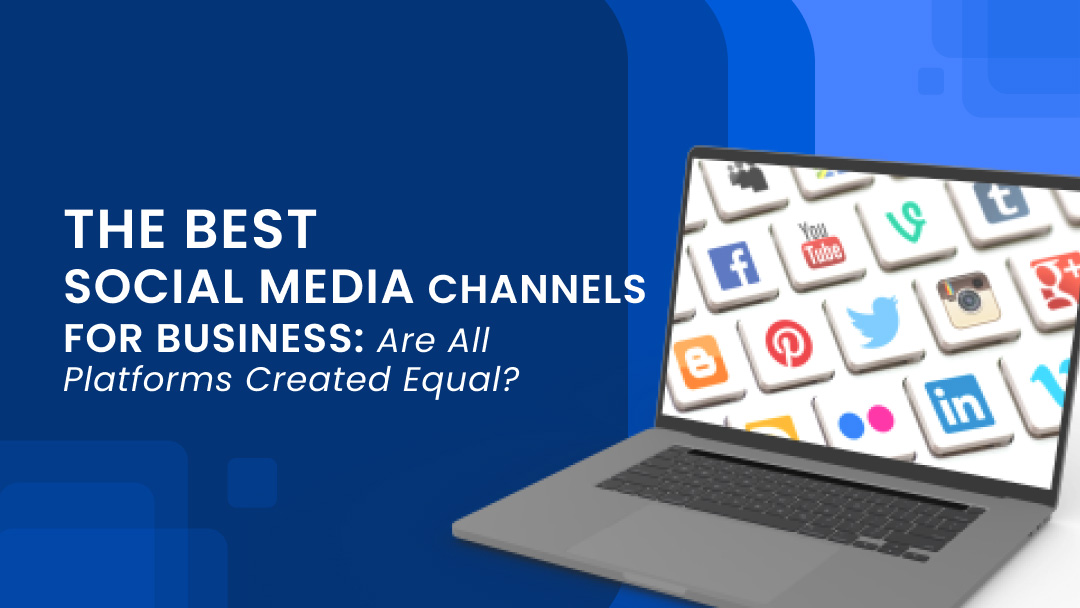 The best social media channels for business: Are all platforms created equal?