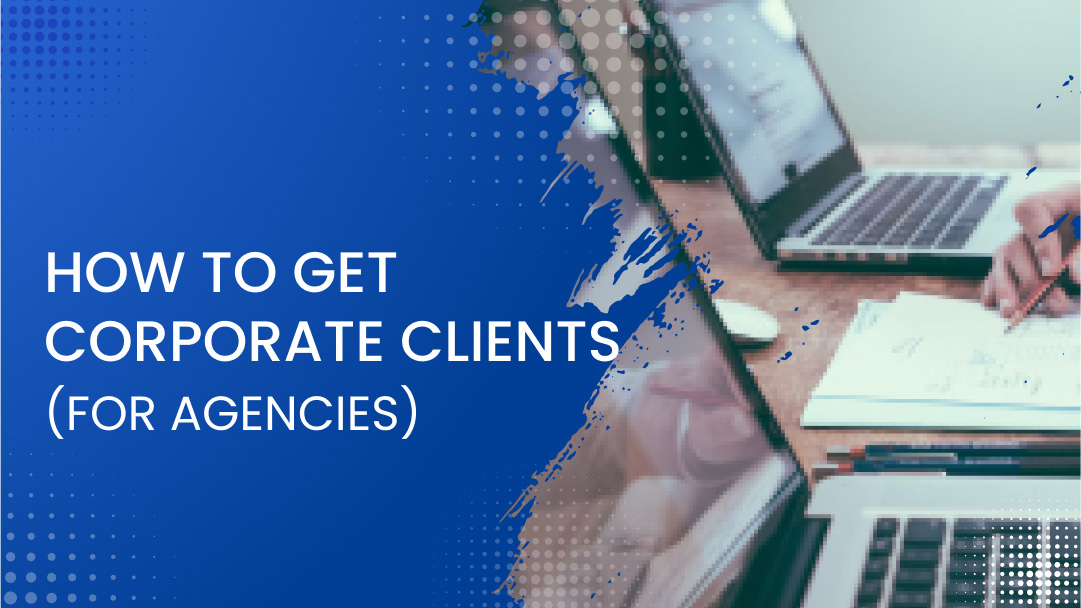 How to Get Corporate Clients (A Guide for Agencies) How to Get Corporate Clients (A Guide for Agencies)