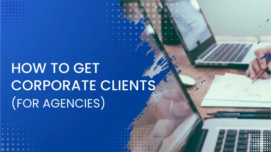 How to Get Corporate Clients (A Guide for Agencies) How to Get Corporate Clients (A Guide for Agencies)
