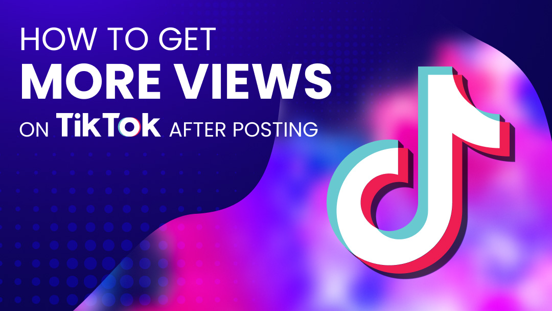 How to Get More Views on TikTok After Posting