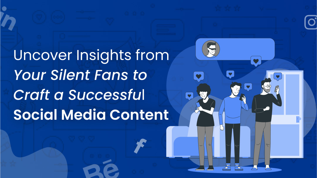 Uncover Insights from Your Silent Fans to Craft a Successful Social Media Content Uncover Insights from Your Silent Fans to Craft a Successful Social Media Content