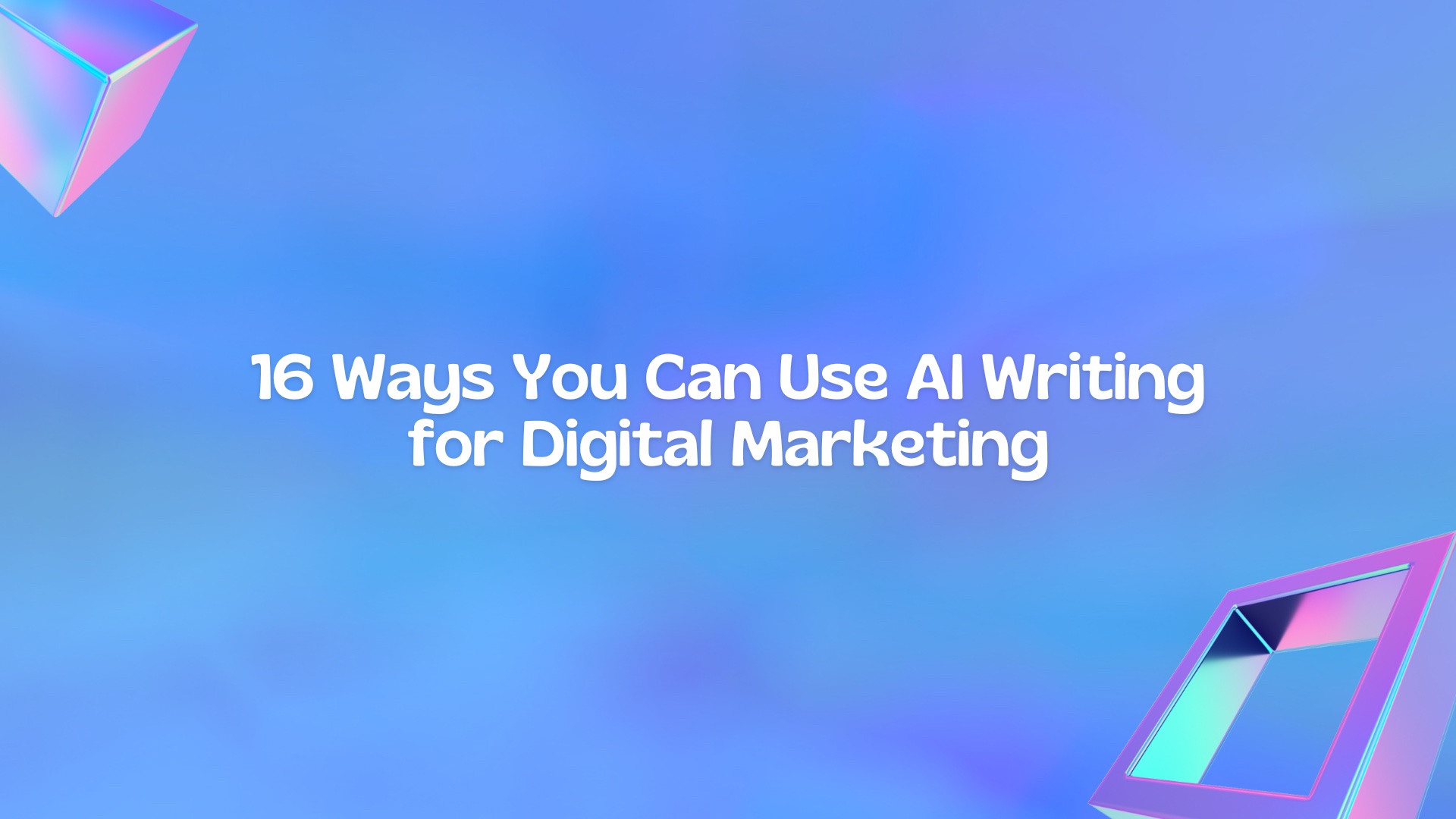 16 Ways You Can Use AI Writing for Digital Marketing