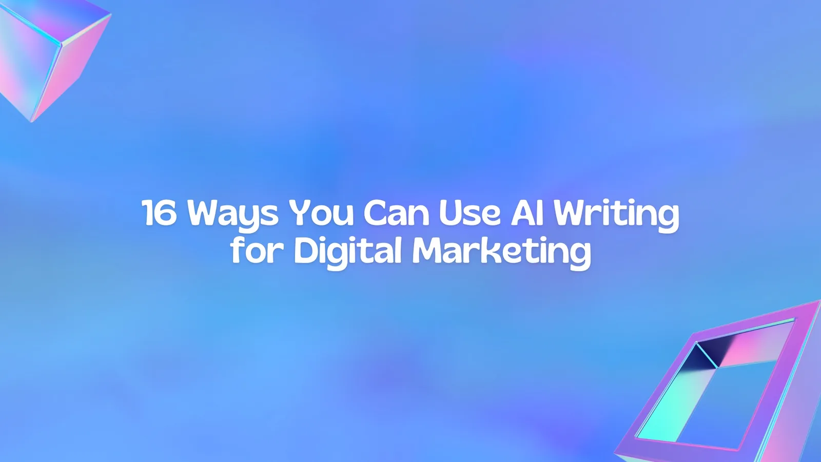 16 Ways You Can Use AI Writing for Digital Marketing