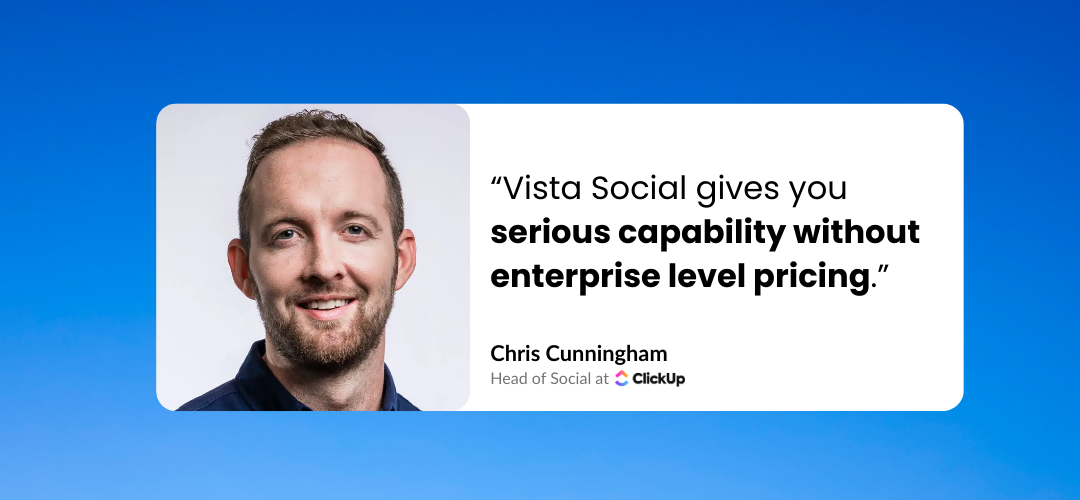 A quote from Chris Cunninham, "Vista Social gives you serious capability without enterprise level pricing."